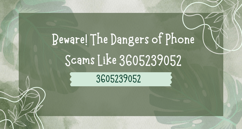 Beware! The Dangers of Phone Scams Like 3605239052